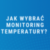 Jak wybrać monitoring temperatury?